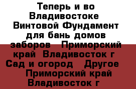 Теперь и во Владивостоке! Винтовой Фундамент для бань/домов/заборов - Приморский край, Владивосток г. Сад и огород » Другое   . Приморский край,Владивосток г.